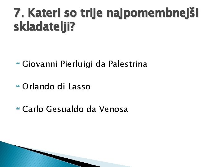 7. Kateri so trije najpomembnejši skladatelji? Giovanni Pierluigi da Palestrina Orlando di Lasso Carlo