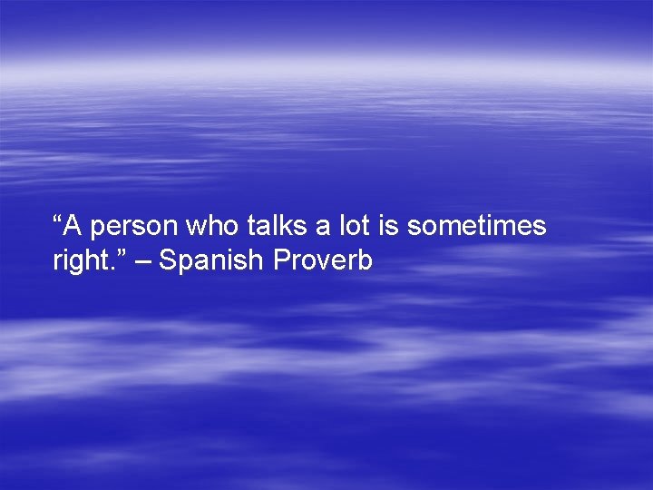 “A person who talks a lot is sometimes right. ” – Spanish Proverb 