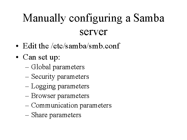 Manually configuring a Samba server • Edit the /etc/samba/smb. conf • Can set up: