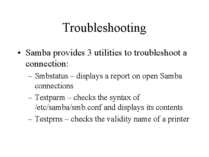 Troubleshooting • Samba provides 3 utilities to troubleshoot a connection: – Smbstatus – displays