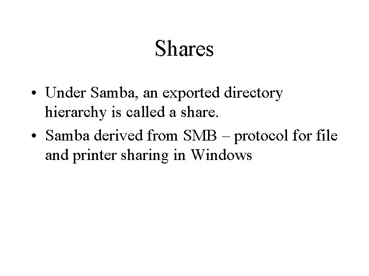 Shares • Under Samba, an exported directory hierarchy is called a share. • Samba