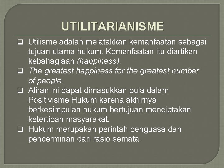 UTILITARIANISME q Utilisme adalah melatakkan kemanfaatan sebagai tujuan utama hukum. Kemanfaatan itu diartikan kebahagiaan