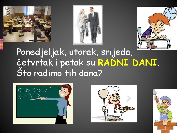 Ponedjeljak, utorak, srijeda, četvrtak i petak su RADNI DANI. Što radimo tih dana? 