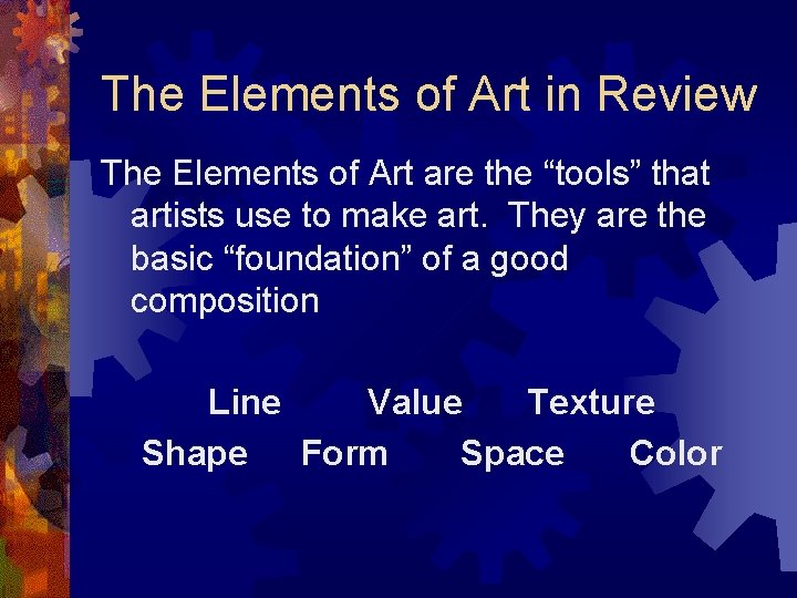 The Elements of Art in Review The Elements of Art are the “tools” that