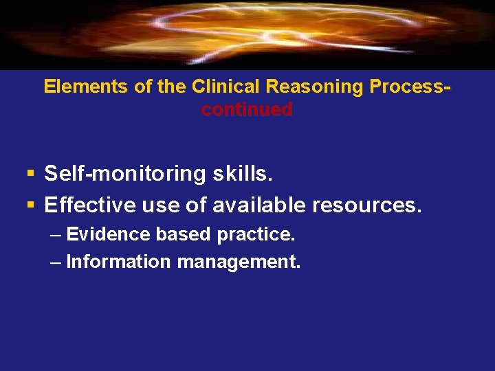 Elements of the Clinical Reasoning Processcontinued § Self-monitoring skills. § Effective use of available