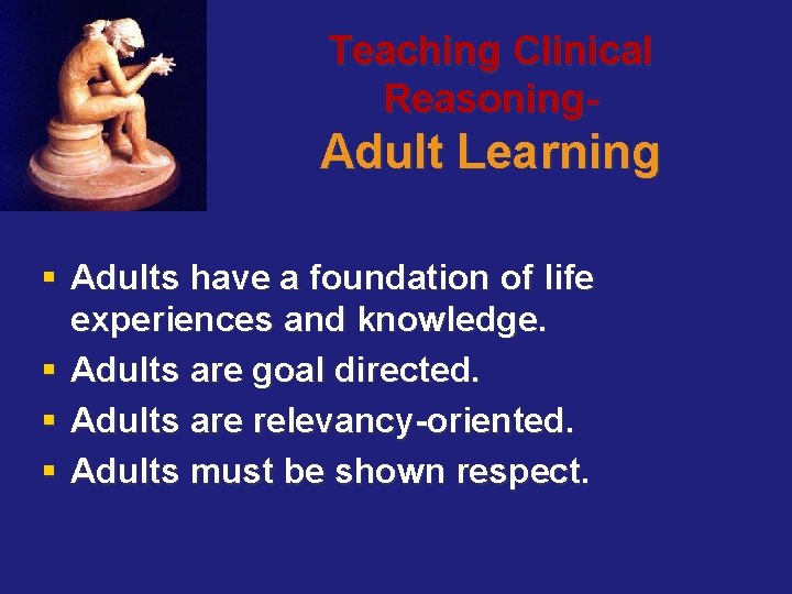 Teaching Clinical Reasoning- Adult Learning § Adults have a foundation of life experiences and