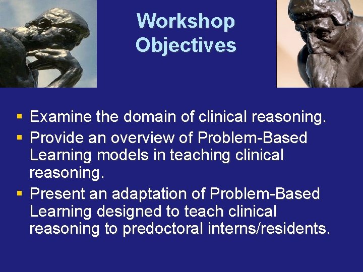 Workshop Objectives § Examine the domain of clinical reasoning. § Provide an overview of