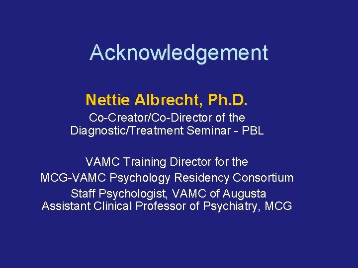 Acknowledgement Nettie Albrecht, Ph. D. Co-Creator/Co-Director of the Diagnostic/Treatment Seminar - PBL VAMC Training