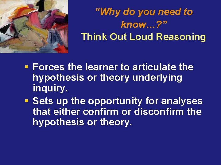 “Why do you need to know…? ” Think Out Loud Reasoning § Forces the