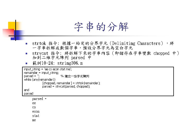 字串的分解 n n n strtok 指令: 根據一給定的分界字元（Delimiting Characters），將 一字串拆解成數個字串，預設分界字元為空白字元 strvcat 指令: 將拆解下來的字串內容（即儲存在字串變數 chopped 中）