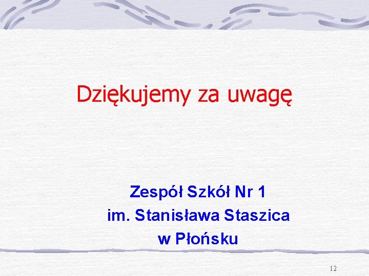 Dziękujemy za uwagę Zespół Szkół Nr 1 im. Stanisława Staszica w Płońsku 12 
