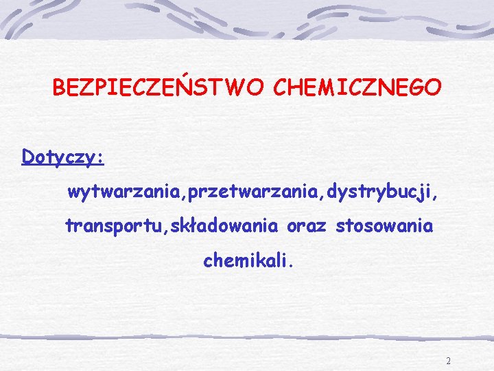 BEZPIECZEŃSTWO CHEMICZNEGO Dotyczy: wytwarzania, przetwarzania, dystrybucji, transportu, składowania oraz stosowania chemikali. 2 