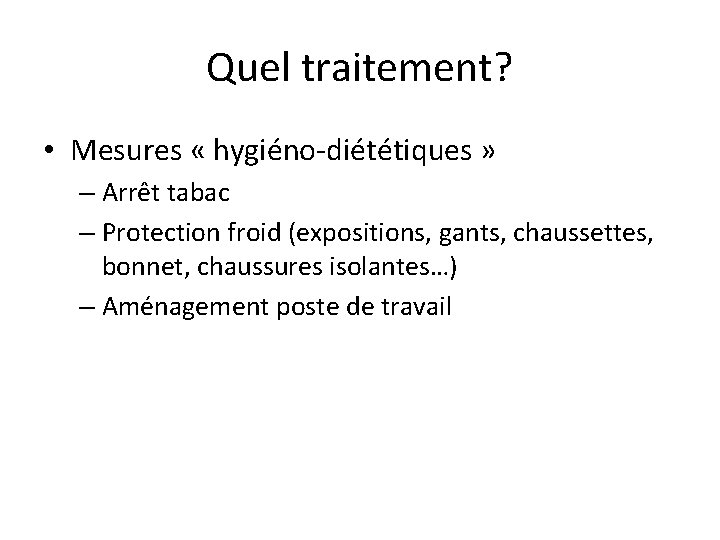 Quel traitement? • Mesures « hygiéno-diététiques » – Arrêt tabac – Protection froid (expositions,