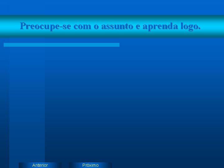 Preocupe-se com o assunto e aprenda logo. Anterior Próximo 