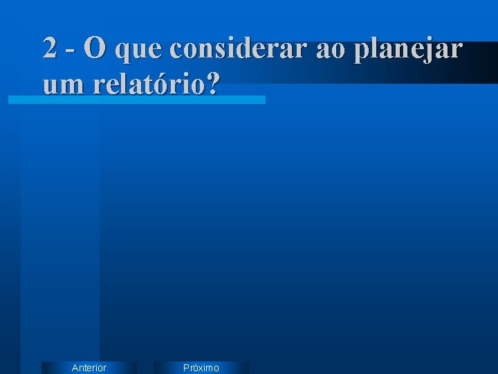 2 - O que considerar ao planejar um relatório? Anterior Próximo 