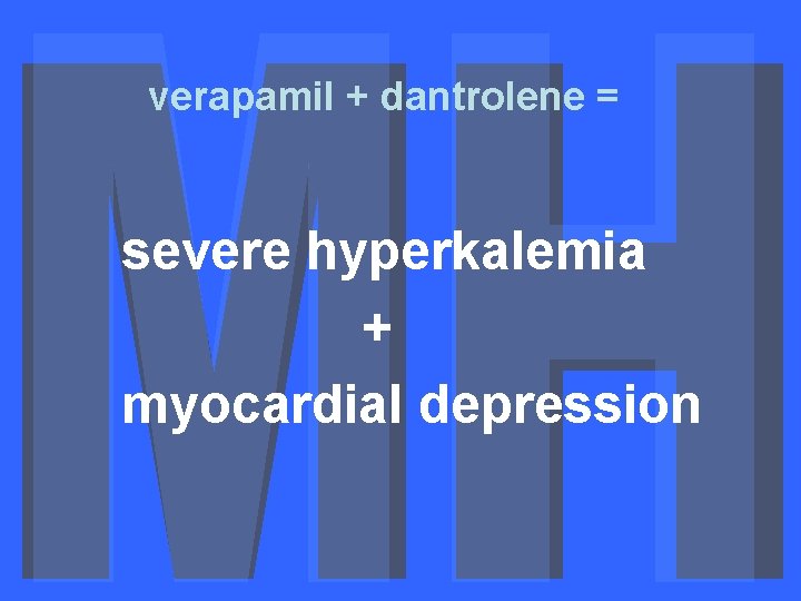 verapamil + dantrolene = severe hyperkalemia + myocardial depression 