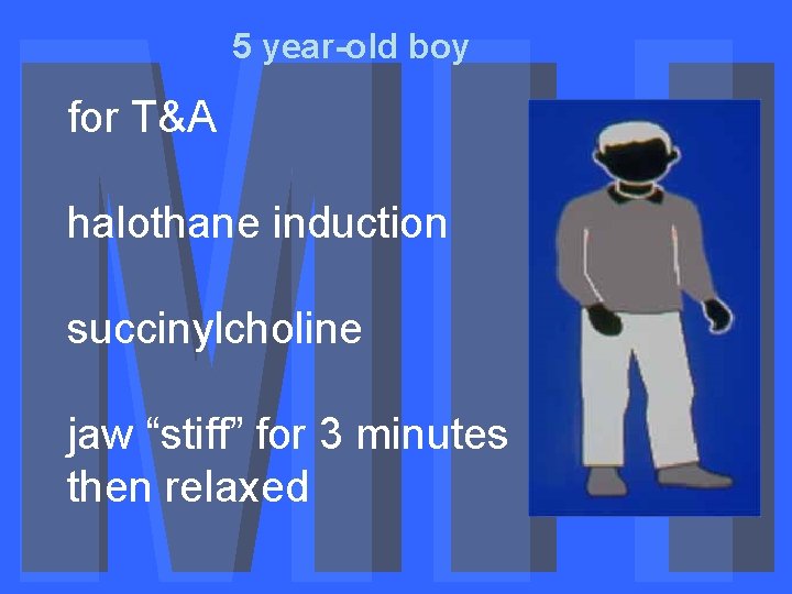 5 year-old boy for T&A halothane induction succinylcholine jaw “stiff” for 3 minutes then