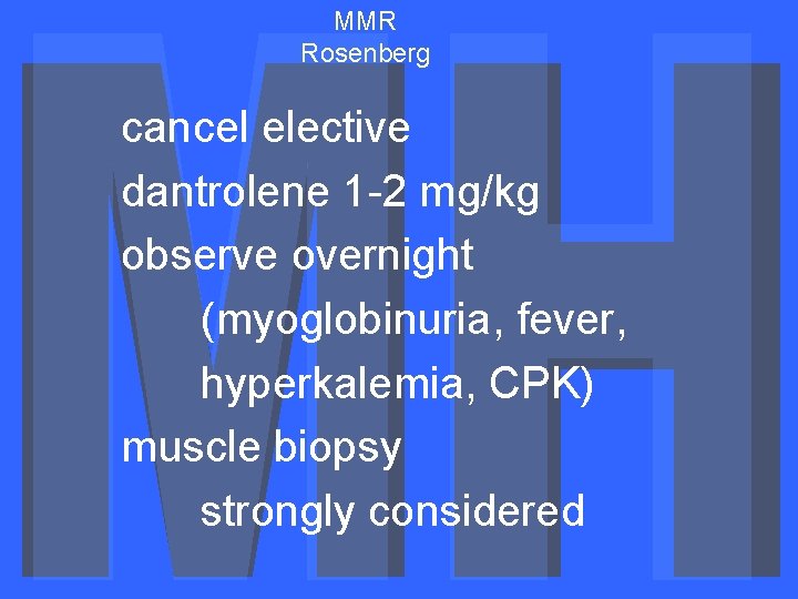 MMR Rosenberg cancel elective dantrolene 1 -2 mg/kg observe overnight (myoglobinuria, fever, hyperkalemia, CPK)