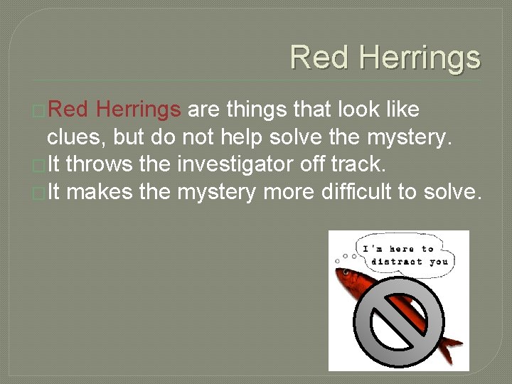 Red Herrings �Red Herrings are things that look like clues, but do not help Red Herrings �Red Herrings are things that look like clues, but do not help
