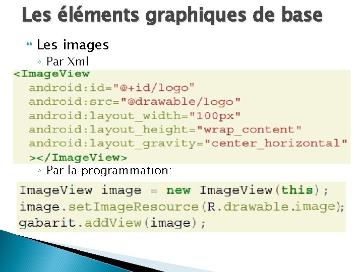 Les éléments graphiques de base Les images ◦ Par Xml ◦ Par la programmation: