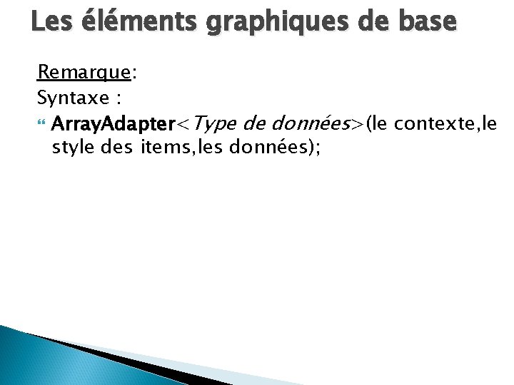 Les éléments graphiques de base Remarque: Syntaxe : Array. Adapter<Type de données>(le contexte, le