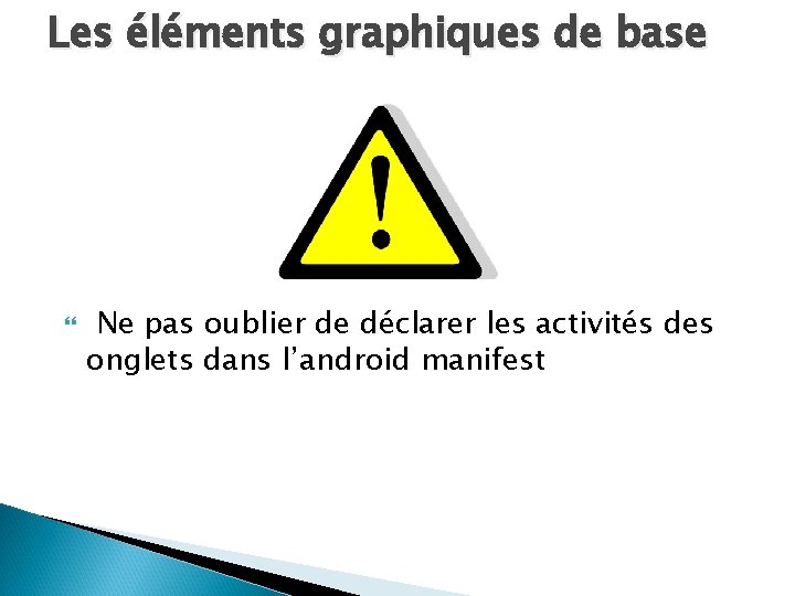 Les éléments graphiques de base Ne pas oublier de déclarer les activités des onglets