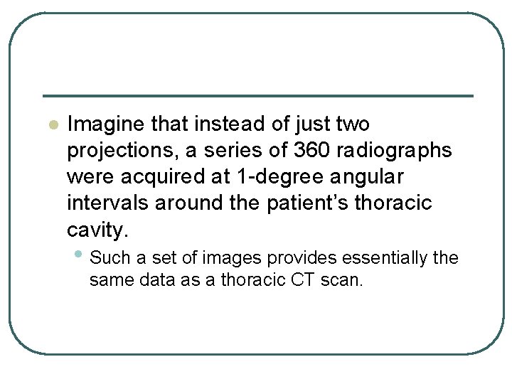 l Imagine that instead of just two projections, a series of 360 radiographs were l Imagine that instead of just two projections, a series of 360 radiographs were