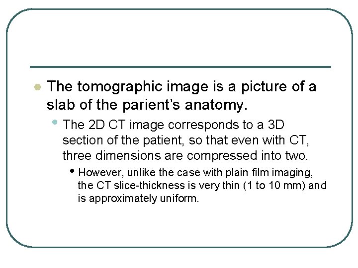 l The tomographic image is a picture of a slab of the parient’s anatomy. l The tomographic image is a picture of a slab of the parient’s anatomy.