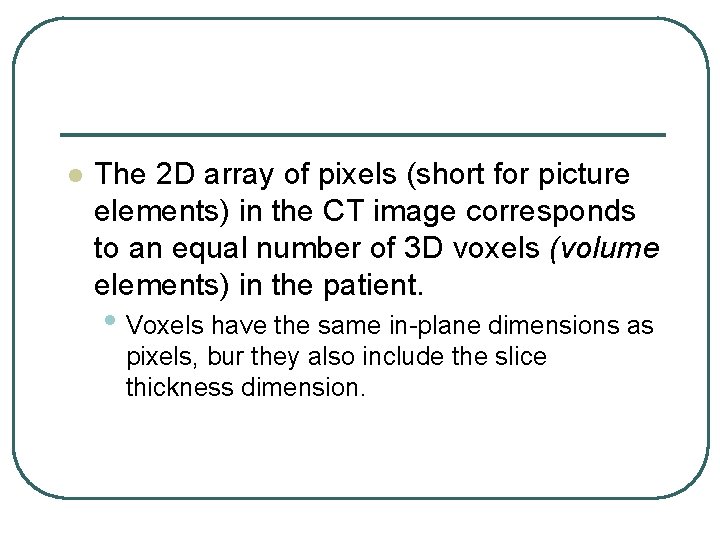 l The 2 D array of pixels (short for picture elements) in the CT l The 2 D array of pixels (short for picture elements) in the CT