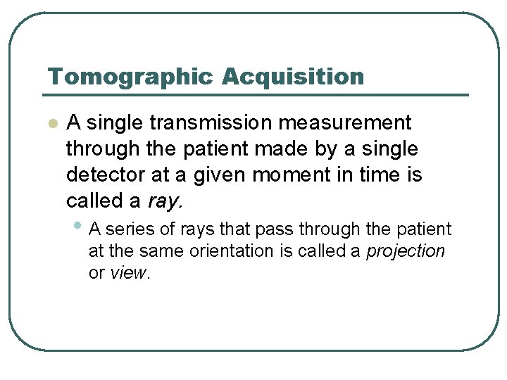 Tomographic Acquisition l A single transmission measurement through the patient made by a single Tomographic Acquisition l A single transmission measurement through the patient made by a single