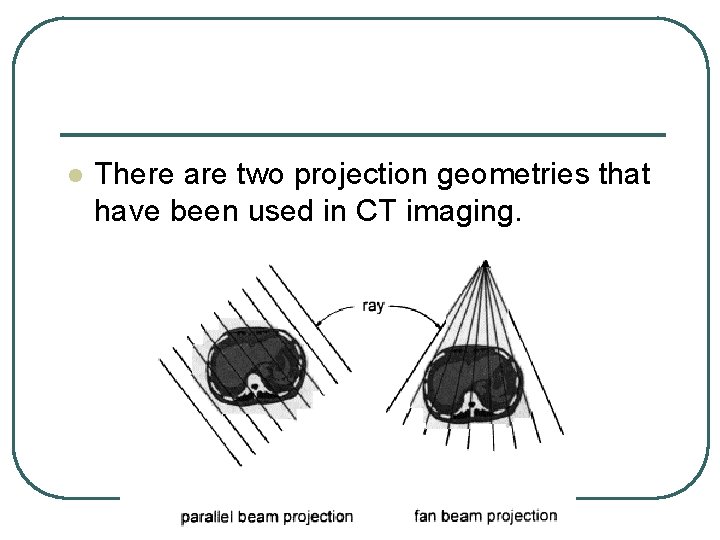 l There are two projection geometries that have been used in CT imaging. l There are two projection geometries that have been used in CT imaging.