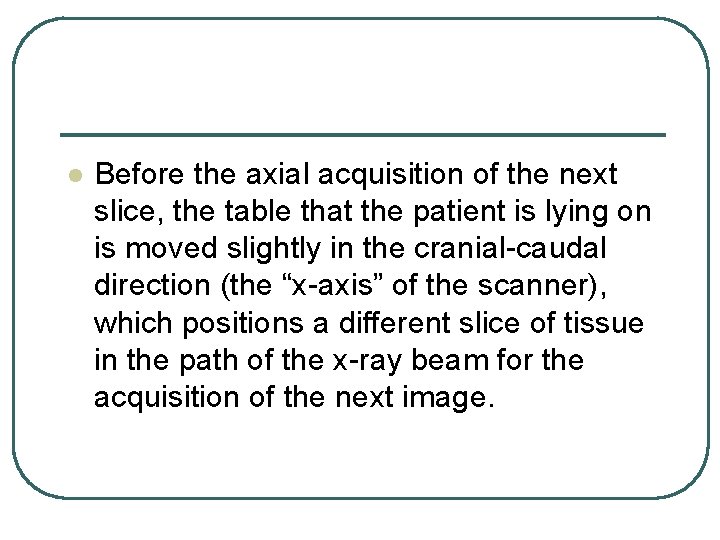 l Before the axial acquisition of the next slice, the table that the patient l Before the axial acquisition of the next slice, the table that the patient