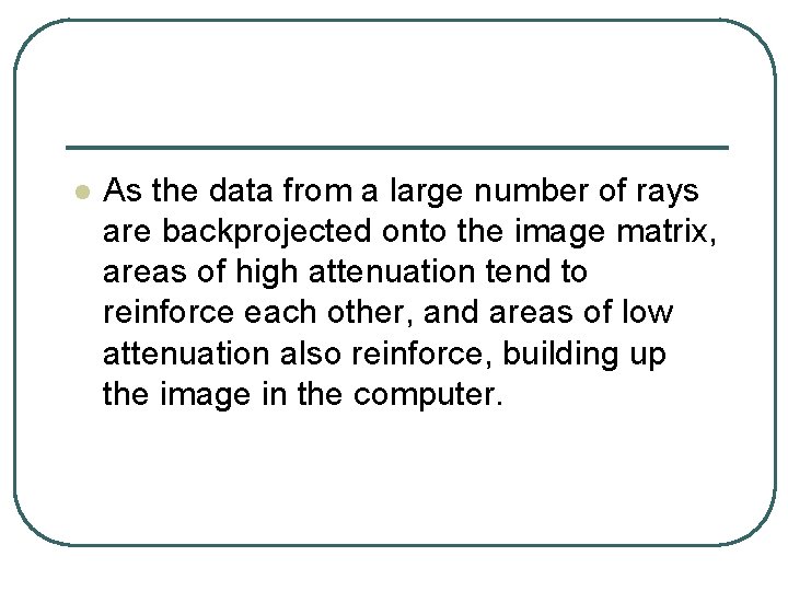 l As the data from a large number of rays are backprojected onto the l As the data from a large number of rays are backprojected onto the
