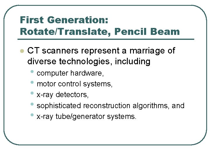 First Generation: Rotate/Translate, Pencil Beam l CT scanners represent a marriage of diverse technologies, First Generation: Rotate/Translate, Pencil Beam l CT scanners represent a marriage of diverse technologies,