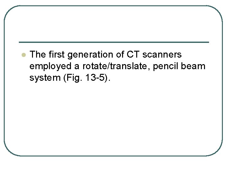 l The first generation of CT scanners employed a rotate/translate, pencil beam system (Fig. l The first generation of CT scanners employed a rotate/translate, pencil beam system (Fig.