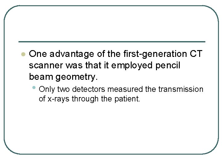 l One advantage of the first-generation CT scanner was that it employed pencil beam l One advantage of the first-generation CT scanner was that it employed pencil beam