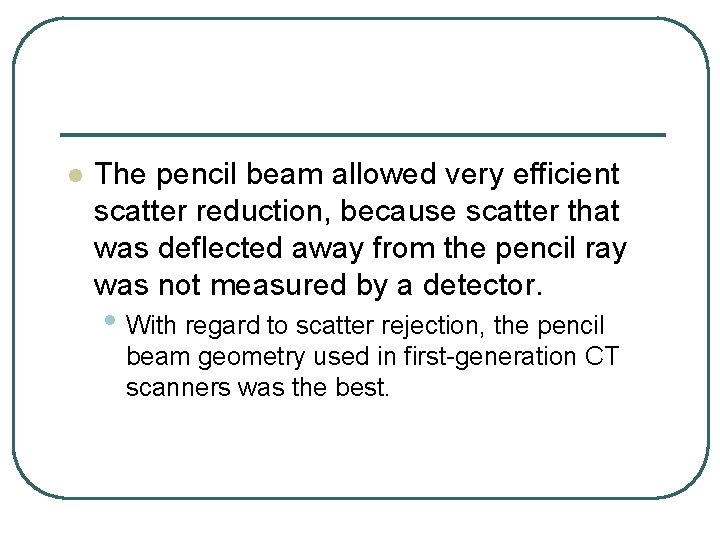 l The pencil beam allowed very efficient scatter reduction, because scatter that was deflected l The pencil beam allowed very efficient scatter reduction, because scatter that was deflected