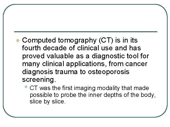 l Computed tomography (CT) is in its fourth decade of clinical use and has l Computed tomography (CT) is in its fourth decade of clinical use and has