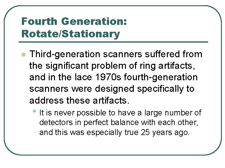 Fourth Generation: Rotate/Stationary l Third-generation scanners suffered from the significant problem of ring artifacts, Fourth Generation: Rotate/Stationary l Third-generation scanners suffered from the significant problem of ring artifacts,