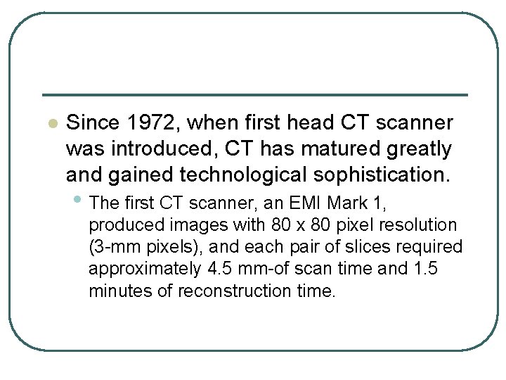 l Since 1972, when first head CT scanner was introduced, CT has matured greatly l Since 1972, when first head CT scanner was introduced, CT has matured greatly