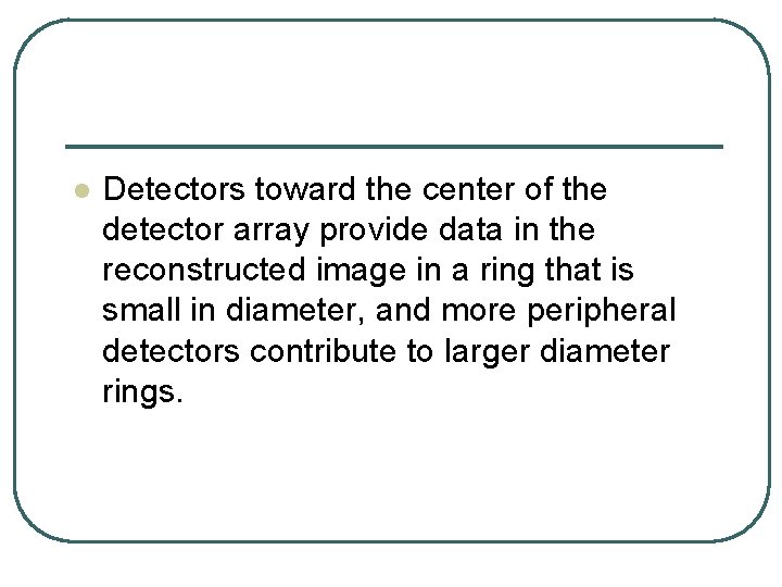 l Detectors toward the center of the detector array provide data in the reconstructed l Detectors toward the center of the detector array provide data in the reconstructed