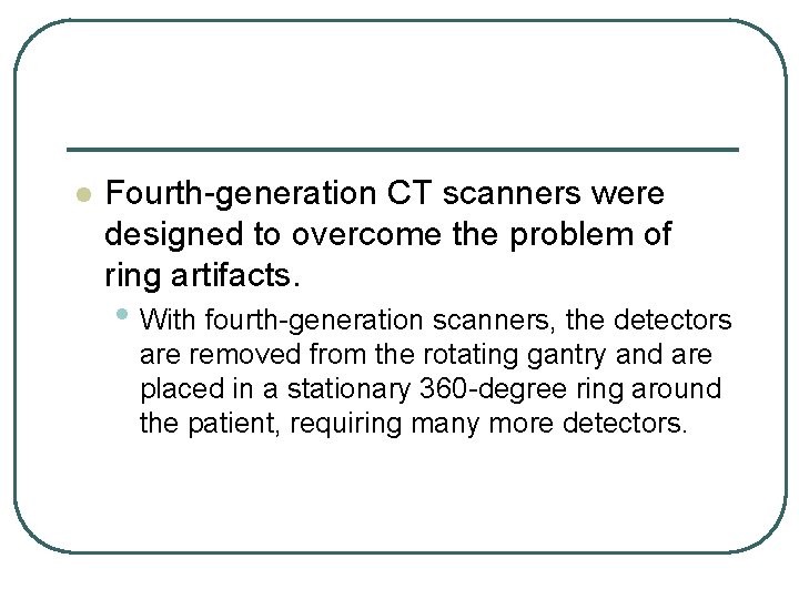 l Fourth-generation CT scanners were designed to overcome the problem of ring artifacts. • l Fourth-generation CT scanners were designed to overcome the problem of ring artifacts. •