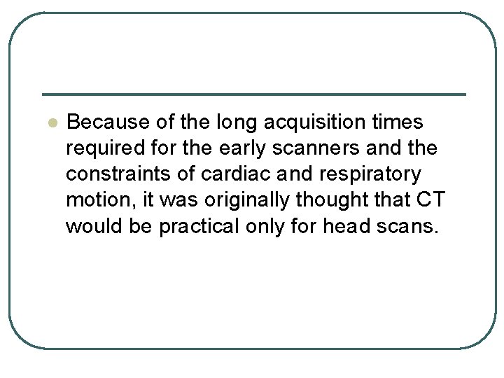 l Because of the long acquisition times required for the early scanners and the l Because of the long acquisition times required for the early scanners and the