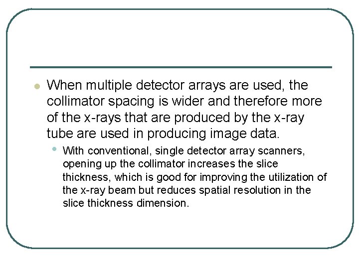 l When multiple detector arrays are used, the collimator spacing is wider and therefore l When multiple detector arrays are used, the collimator spacing is wider and therefore