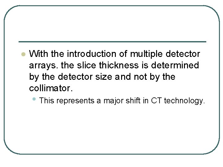 l With the introduction of multiple detector arrays. the slice thickness is determined by l With the introduction of multiple detector arrays. the slice thickness is determined by