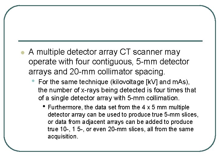 l A multiple detector array CT scanner may operate with four contiguous, 5 -mm l A multiple detector array CT scanner may operate with four contiguous, 5 -mm