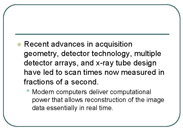 l Recent advances in acquisition geometry, detector technology, multiple detector arrays, and x-ray tube l Recent advances in acquisition geometry, detector technology, multiple detector arrays, and x-ray tube