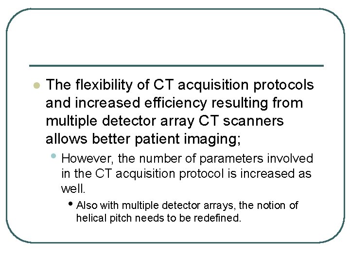 l The flexibility of CT acquisition protocols and increased efficiency resulting from multiple detector l The flexibility of CT acquisition protocols and increased efficiency resulting from multiple detector