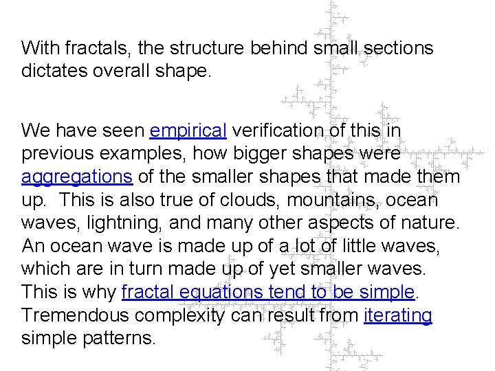 With fractals, the structure behind small sections dictates overall shape. We have seen empirical