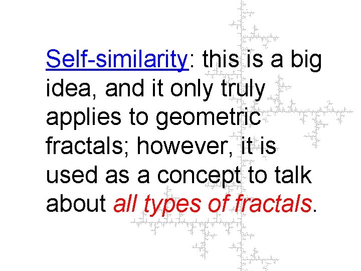 Self-similarity: this is a big idea, and it only truly applies to geometric fractals;